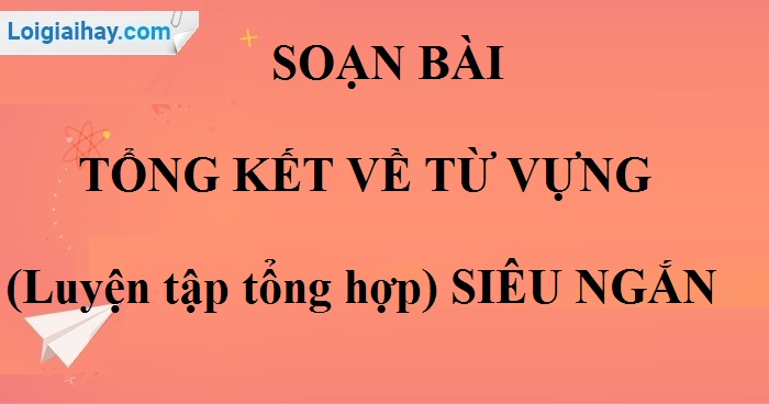 Soạn bài Tổng kết về từ vựng (Luyện tập tổng hợp) siêu ngắn>