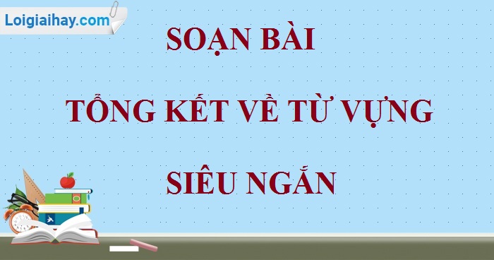 Soạn bài Tổng kết về từ vựng siêu ngắn>