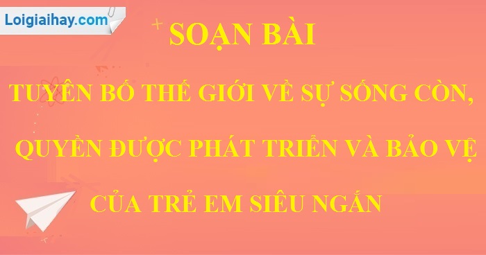 Soạn bài Tuyên bố thế giới về sự sống còn, quyền được bảo vệ và phát triển của trẻ em siêu ngắn>