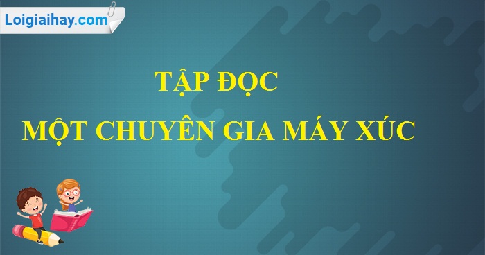 Soạn bài Một chuyên gia máy xúc trang 44 SGK Tiếng Việt 5 tập 1>