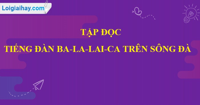 Soạn bài Tiếng đàn ba-la-lai-ca trên sông Đà (Trích) trang 69 sgk Tiếng Việt 5 tập 1>