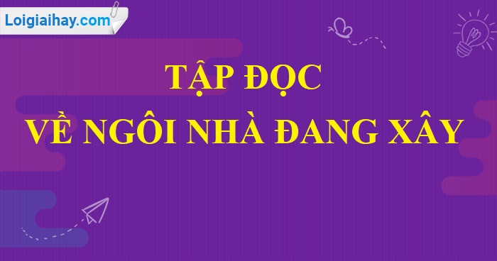 Soạn bài Về ngôi nhà đang xây trang 148 SGK Tiếng Việt 5 tập 1>