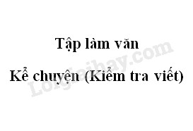 Tập làm văn: Kể chuyện (Kiểm tra viết) trang 45 SGK Tiếng Việt 5 tập 2>