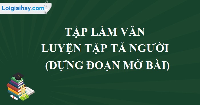 Tập làm văn: Luyện tập tả người (dựng đoạn mở bài) trang 12 SGK Tiếng Việt 5 tập 2>