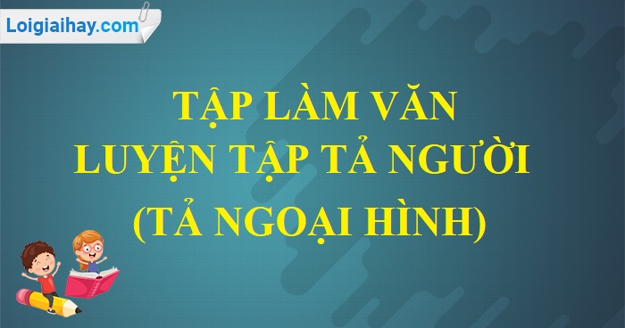 Tập làm văn: Luyện tập tả người (tả ngoại hình) trang 130 SGK Tiếng Việt 5 tập 1>