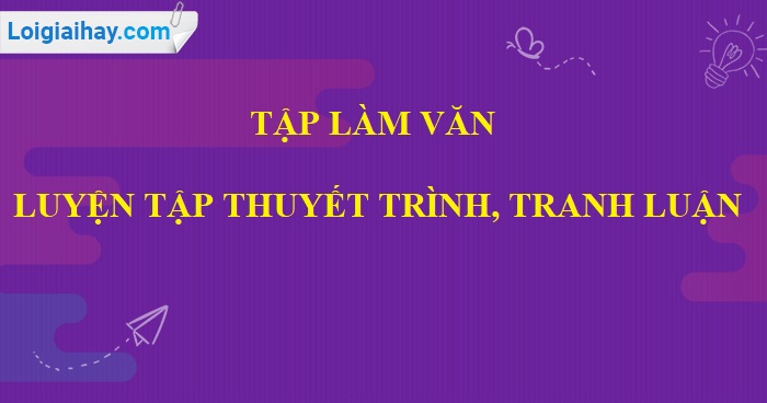 Tập làm văn: Luyện tập thuyết trình, tranh luận trang 91 SGK Tiếng Việt 5 tập 1>