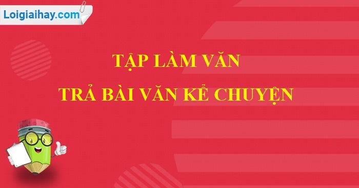 Tập làm văn: Trả bài văn kể chuyện trang 55 SGK Tiếng Việt 5 tập 2>