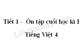 Tiết 1 - Ôn tập cuối học kì I trang 174 SGK Tiếng Việt 4 tập 1>