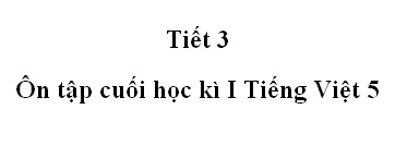 Tiết 3 - Ôn tập cuối học kì 1 trang 173 Tiếng Việt 5 tập 1>