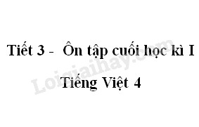 Tiết 3 - Ôn tập cuối học kì I trang SGK Tiếng Việt 4 tập 1 >
