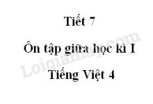 Tiết 7 - Ôn tập giữa học kì I trang 100 SGK Tiếng Việt 4 tập 1>