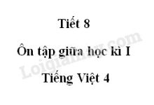 Tiết 8 - Ôn tập giữa học kì I trang 102 SGK Tiếng Việt 4 tập 1>