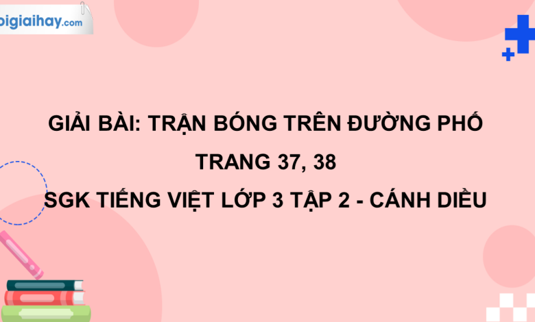 Trận bóng trên đường phố trang 37, 38 SGK Tiếng Việt 3 tập 2 Cánh diều>