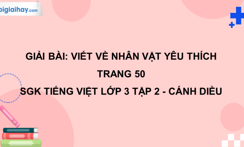 Viết về nhân vật yêu thích trang 50 SGK Tiếng Việt 3 tập 2 Cánh diều>