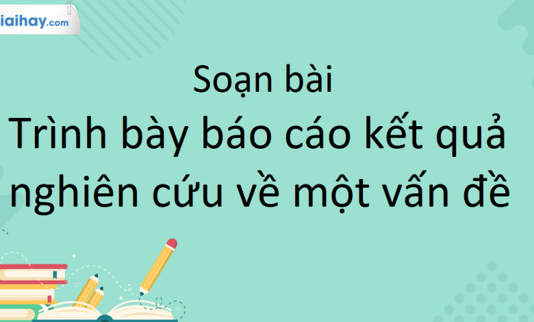 Soạn bài Nói và nghe Trình bày báo cáo kết quả nghiên cứu về một vấn đề SGK Ngữ Văn 10 tập 1 Kết nối tri thức - siêu ngắn>