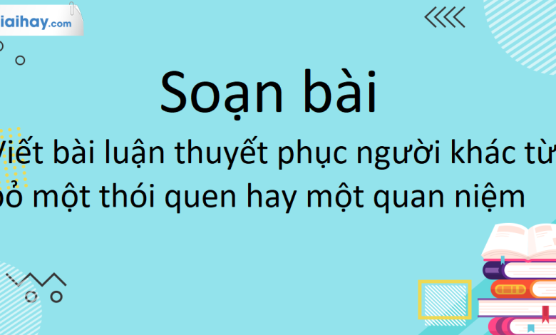 Soạn bài Viết bài luận thuyết phục người khác từ bỏ một thói quen hay một quan niệm SGK Ngữ Văn 10 tập 1 Kết nối tri thức - siêu ngắn>