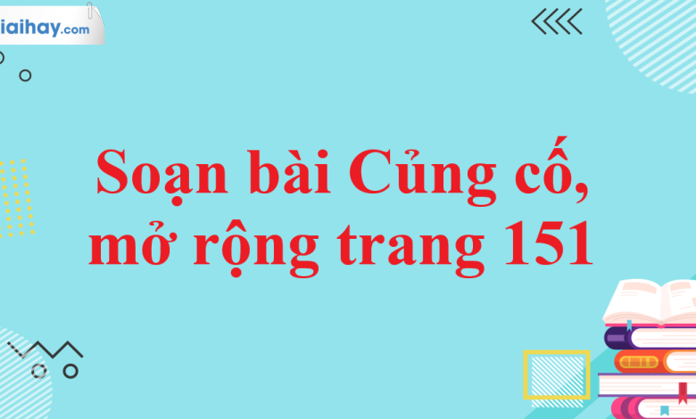 Soạn bài Củng cố, mở rộng trang 151 SGK Ngữ văn 11 tập 1 Kết nối tri thức - chi tiết>