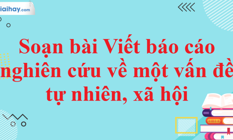 Soạn bài Viết báo cáo nghiên cứu về một vấn đề tự nhiên, xã hội SGK Ngữ văn 11 tập 1 Kết nối tri thức - chi tiết>