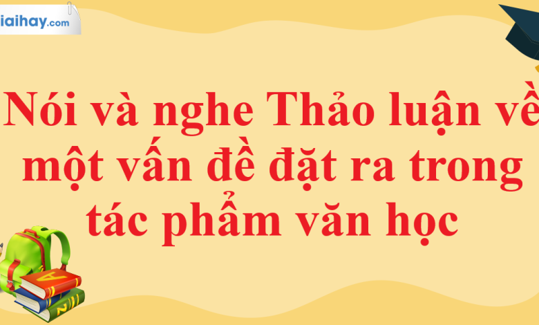 Soạn bài Nói và nghe Thảo luận về một vấn đề đặt ra trong tác phẩm văn học SGK Ngữ văn 11 tập 1 Cánh diều - chi tiết>