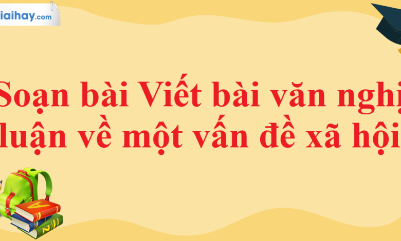 Soạn bài Viết bài văn nghị luận về một vấn đề xã hội trang 114 SGK Ngữ văn 11 tập 1 Kết nối tri thức - chi tiết>