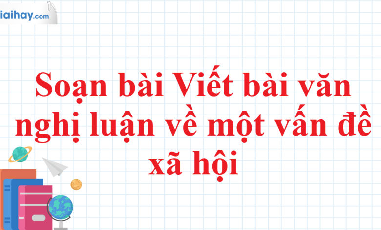 Soạn bài Viết bài văn nghị luận về một vấn đề xã hội SGK Ngữ văn 11 tập 1 Kết nối tri thức - chi tiết>