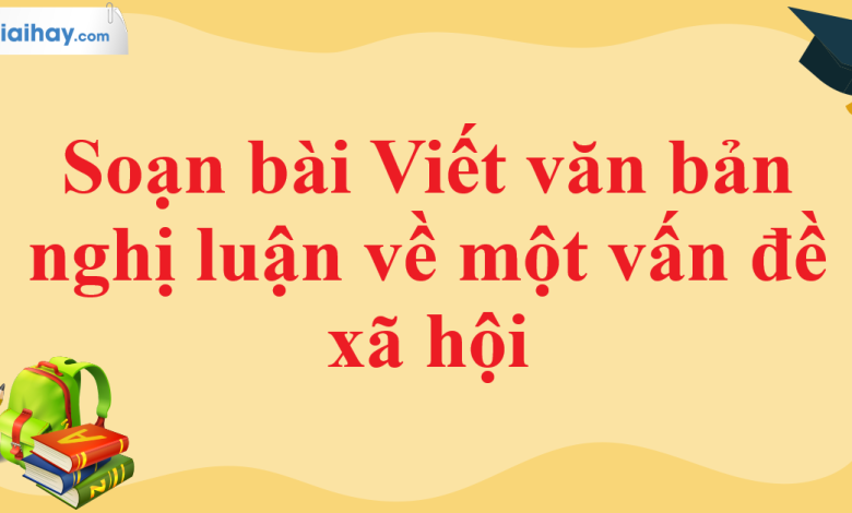 Soạn bài Viết văn bản nghị luận về một vấn đề xã hội SGK Ngữ văn 11 tập 1 Chân trời sáng tạo - chi tiết>