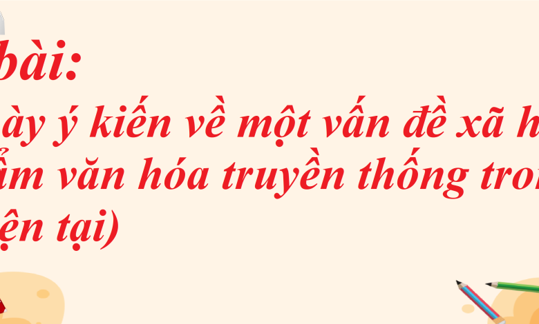 Soạn bài Trình bày ý kiến về một vấn đề xã hội (một sản phẩm văn hóa truyền thống trong cuộc sống hiện tại) SGK Ngữ văn 8 tập 1 Kết nối tri thức - chi tiết>