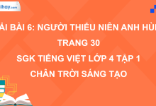 Bài 6: Người thiếu niên anh hùng trang 30 SGK Tiếng Việt 4 tập 1 Chân trời sáng tạo>
