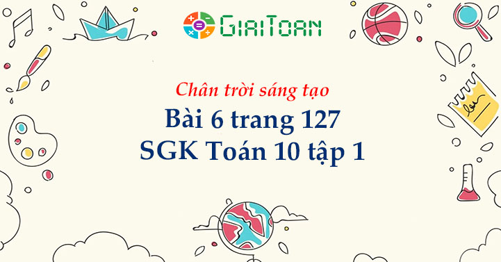 Bài 6 trang 127 Toán 10 tập 1 SGK Chân trời sáng tạo