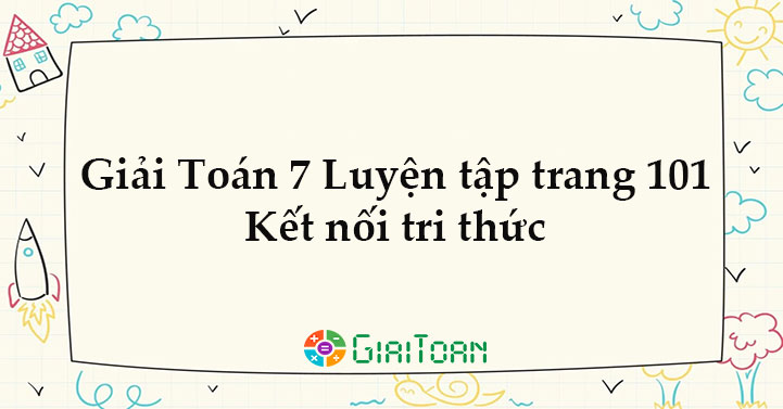 Giải Toán 7 Luyện tập chung trang 101 Kết nối tri thức