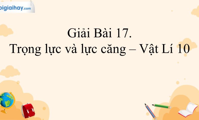 Giải vật lí 10 bài 17 trang 69, 70, 71 Kết nối tri thức