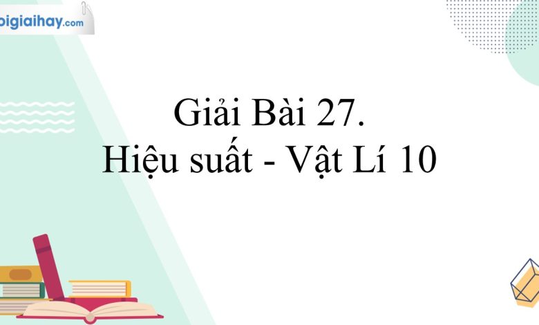 Giải vật lí 10 bài 27 trang 106, 107, 108 Kết nối tri thức