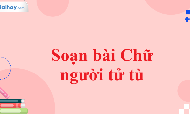 Soạn bài Chữ người tử tù SGK Ngữ văn 11 tập 1 Cánh diều - chi tiết>