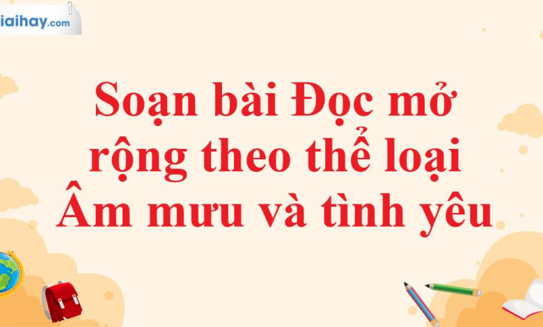 Soạn bài Đọc mở rộng theo thể loại Âm mưu và tình yêu SGK Ngữ văn 11 tập 1 Chân trời sáng tạo - chi tiết>