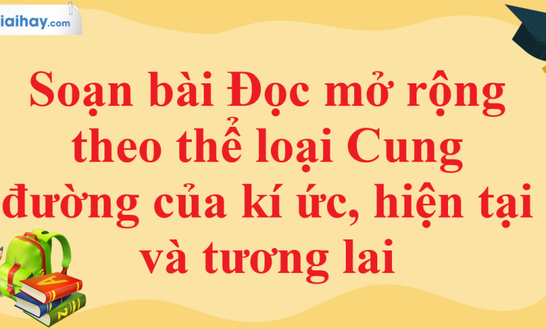 Soạn bài Đọc mở rộng theo thể loại Cung đường của kí ức, hiện tại và tương lai SGK Ngữ văn 11 tập 1 Chân trời sáng tạo - chi tiết>