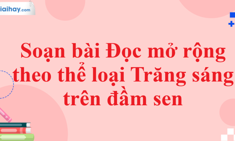 Soạn bài Đọc mở rộng theo thể loại Trăng sáng trên đầm sen SGK Ngữ văn 11 tập 1 Chân trời sáng tạo - chi tiết>