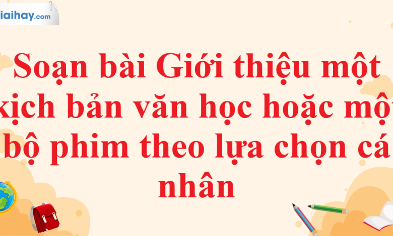 Soạn bài Giới thiệu một kịch bản văn học hoặc một bộ phim theo lựa chọn cá nhân SGK Ngữ văn 11 tập 1 Cánh diều - chi tiết>