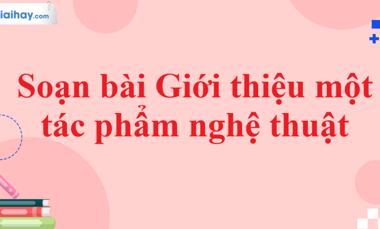 Soạn bài Giới thiệu một tác phẩm nghệ thuật SGK Ngữ văn 11 tập 1 Kết nối tri thức - chi tiết>