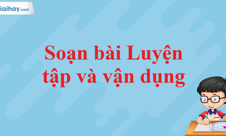 Soạn bài Luyện tập và vận dụng SGK Ngữ văn 11 tập 1 Kết nối tri thức - chi tiết>