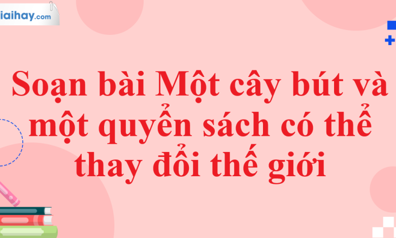 Soạn bài Một cây bút và một quyển sách có thể thay đổi thế giới SGK Ngữ văn 11 tập 1 Chân trời sáng tạo - chi tiết>