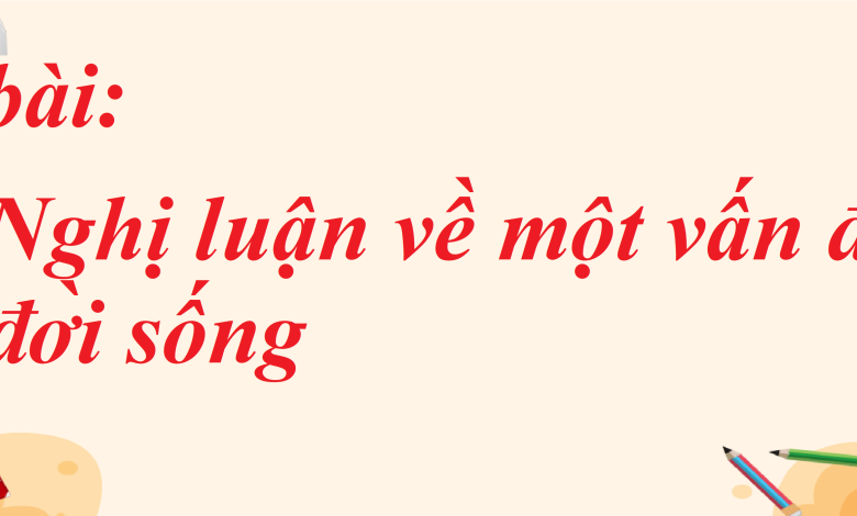 Soạn bài Nghị luận về một vấn đề của đời sống SGK Ngữ văn 8 tập 1 Cánh diều - chi tiết>