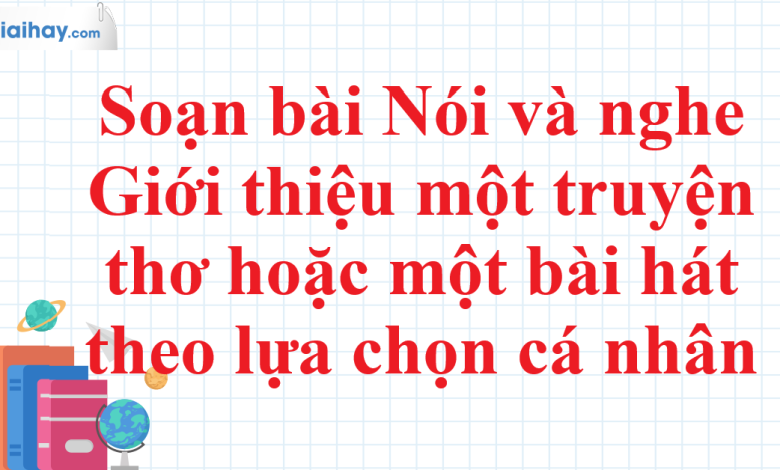 Soạn bài Nói và nghe Giới thiệu một truyện thơ hoặc một bài hát theo lựa chọn cá nhân SGK Ngữ văn 11 tập 1 Chân trời sáng tạo - chi tiết>