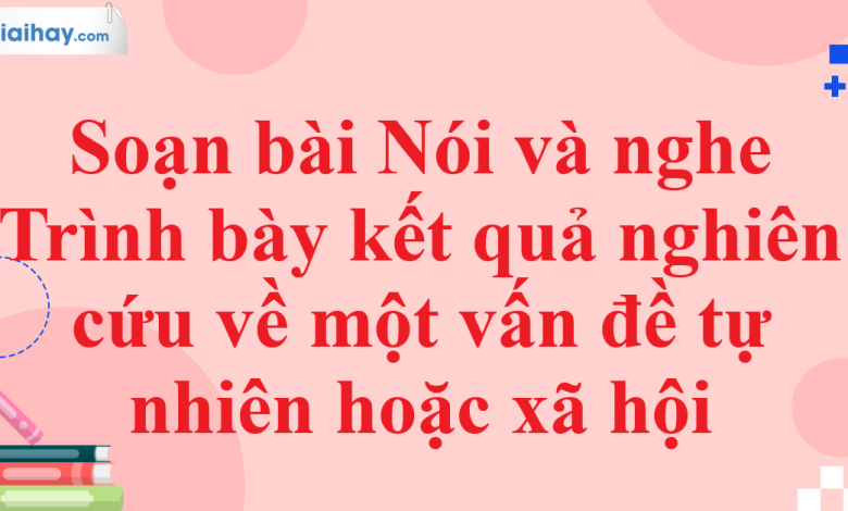 Soạn bài Nói và nghe Trình bày kết quả nghiên cứu về một vấn đề tự nhiên hoặc xã hội SGK Ngữ văn 11 tập 1 Chân trời sáng tạo - chi tiết>