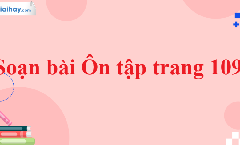 Soạn bài Ôn tập trang 109 SGK Ngữ văn 11 tập 1 Chân trời sáng tạo - chi tiết>