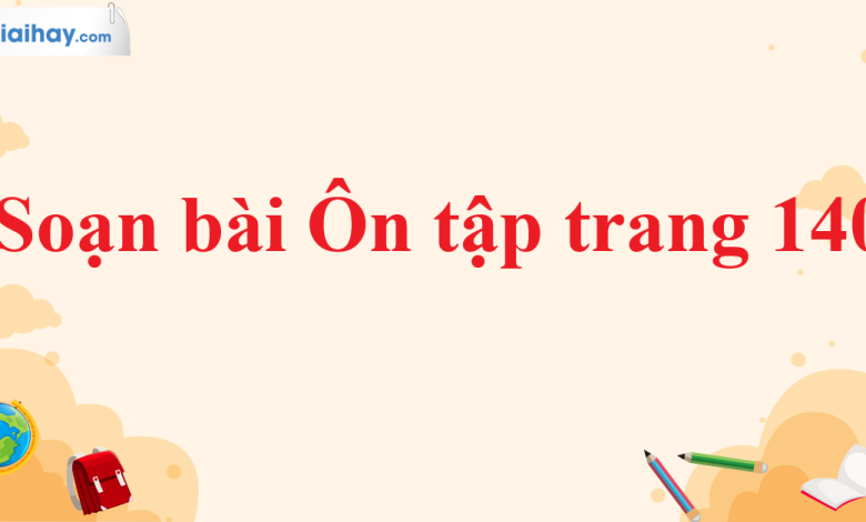 Soạn bài Ôn tập trang 140 SGK Ngữ văn 11 tập 1 Cánh diều - chi tiết>