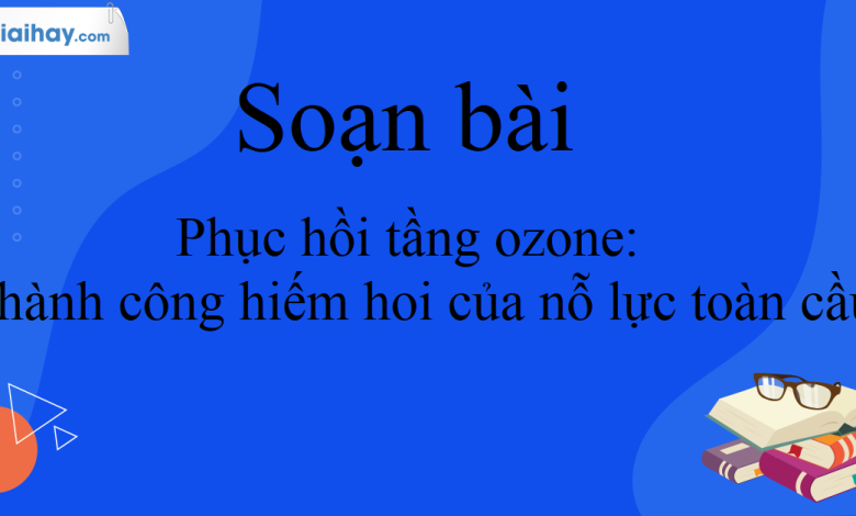 Soạn bài Phục hồi tầng ozone: Thành công hiếm hoi của nỗ lực toàn cầu SGK Ngữ Văn 10 tập 2 Kết nối tri thức - siêu ngắn>