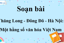 Soạn bài Thăng Long – Đông Đô – Hà Nội: Một hằng số văn hóa Việt Nam SGK Ngữ Văn 10 tập 1 Cánh Diều - siêu ngắn>