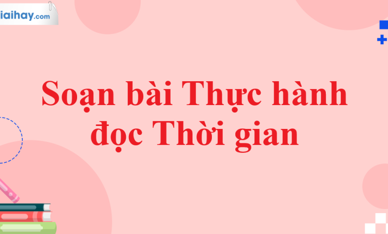 Soạn bài Thực hành đọc Thời gian SGK Ngữ văn 11 tập 1 Kết nối tri thức - chi tiết>