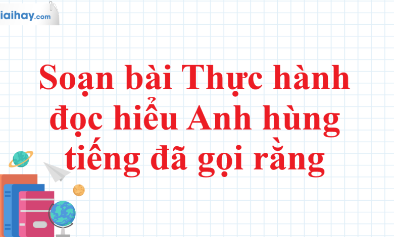 Soạn bài Thực hành đọc hiểu Anh hùng tiếng đã gọi rằng SGK Ngữ văn 11 tập 1 Cánh diều - chi tiết>