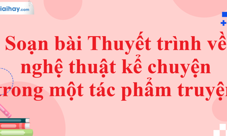 Soạn bài Thuyết trình về nghệ thuật kể chuyện trong một tác phẩm truyện SGK Ngữ văn 11 tập 1 Kết nối tri thức - chi tiết>